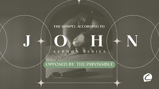 Opposed by the Impossible || THE GOSPEL OF JOHN || Johnathan Ellison