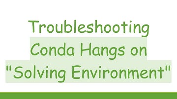 Troubleshooting Conda Hangs on "Solving Environment"