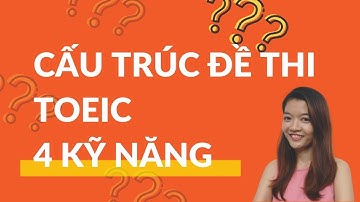 Cấu trúc đề thi TOEIC 4 kỹ năng - Phân tích chi tiết, ví dụ từng phần siêu dễ hiểu
