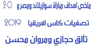 ملخص اهداف مباراة سوازيلاند  ومصر 0- 2تصفيات كاس افريقيا 2019 تالق حجازي ومروان محسن