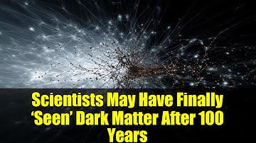 Scientists May Have Finally ‘Seen’ Dark Matter After 100 Years