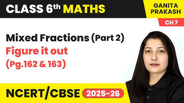 Fractions - Mixed Fractions (Part 2) & Figure it out (Pg.162 & 163) | Class 6 Maths Ch 7 | CBSE 2025