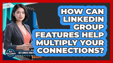 How Can LinkedIn Group Features Help Multiply Your Connections? - Get Linked Together