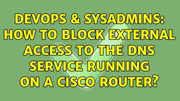 DevOps & SysAdmins: How to block external access to the DNS service running on a Cisco router?