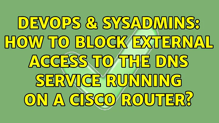 DevOps & SysAdmins: How to block external access to the DNS service running on a Cisco router?