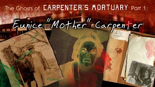 The Ghosts of Carpenter's Mortuary part 1: "Eunice 'Mother' Carpenter"