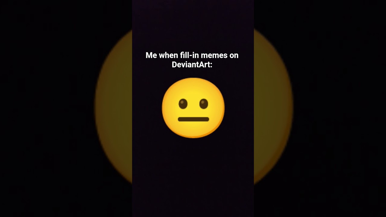 me when fill-in memes on deviantart. 