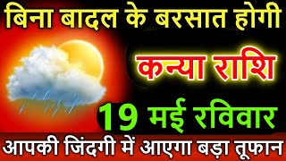 कन्या राशि 19 मई 2024 रविवार घर को पानी में डुबो देगा आपके घर का ही एक ब्यक्ति #Kanya rashi