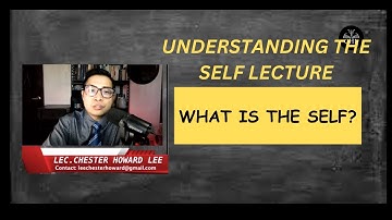UNDERSTANDING THE SELF LECTURE: WHAT IS THE SELF?