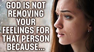 God Is Not Removing Your Feelings for Someone Because... Open God's Message for You Today