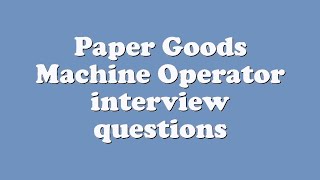 Paper Goods Machine Operator interview questions