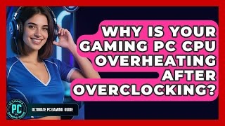 Why Is Your Gaming PC CPU Overheating After Overclocking - Ultimate PC Gaming Guide