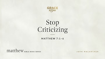 Stop Criticizing (Matthew 7:1–6) John MacArthur