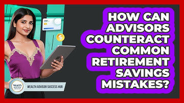 How Can Advisors Counteract Common Retirement Savings Mistakes? - Wealth Advisor Success Hub