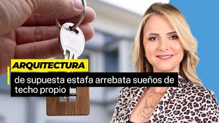 Arquitectura de supuesta estafa arrebata sueños de techo propio