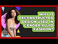 Why Is Deconstructed Design Used In Gender-fluid Fashion? - Designer Brands Spotlight