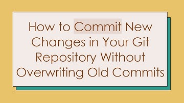 How to Commit New Changes in Your Git Repository Without Overwriting Old Commits