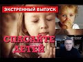 Экстренный выпуск. Спасайте детей!