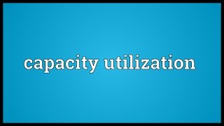 Capacity utilization Meaning