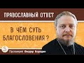 В ЧЁМ СУТЬ БЛАГОСЛОВЕНИЯ ?  Протоиерей Феодор Бородин