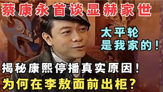 蔡康永谈康熙停播真相,揭秘显赫家世惊人,太平轮竟是他家的！#访谈