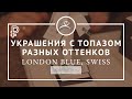 Украшения с топазом разных оттенков: London Blue, Swiss, лазурный
