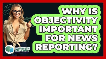 Why Is Objectivity Important For News Reporting? - The Language Library
