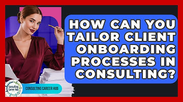 How Can You Tailor Client Onboarding Processes In Consulting? - Consulting Career Hub