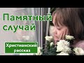 💚 Памятный случай - ИНТЕРЕСНЫЙ ХРИСТИАНСКИЙ РАССКАЗ | Христианские рассказы