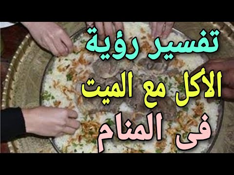 تفسير حلم رؤية الأكل مع الميت فى المنام للمتزوجة والعزباء والحامل والمطلقة والرجل