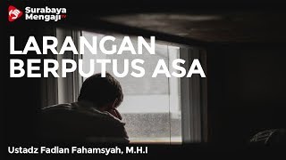 Mengapa Dilarang Putus Asa - Ustadz Fadlan Fahamsyah, Lc, M.H.I
