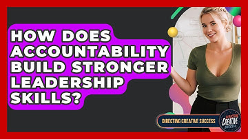 How Does Accountability Build Stronger Leadership Skills? - Directing Creative Success