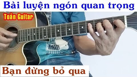 Bài luyện ngón cho tất cả anh em từ mới đến cũ - Guitar căn bản cho người mới bắt đầu - Toản Guitar