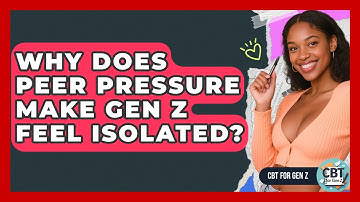 Why Does Peer Pressure Make Gen Z Feel Isolated? - CBT for Gen Z