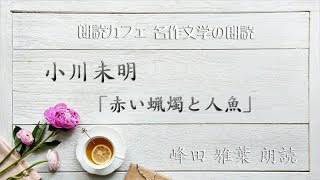 朗読カフェ　小川未明　「,赤い蝋燭と人魚」朗読　峰田雅葉