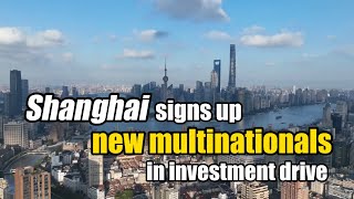 Shanghai signs up new multinationals in investment drive