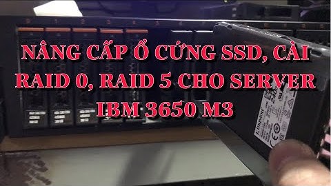 Nâng cấp ổ cứng SSD và cài Raid 0, Raid 5 cho Server IBM 3650 M3
