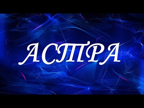 Значение имени Астра. Женские имена и их значения