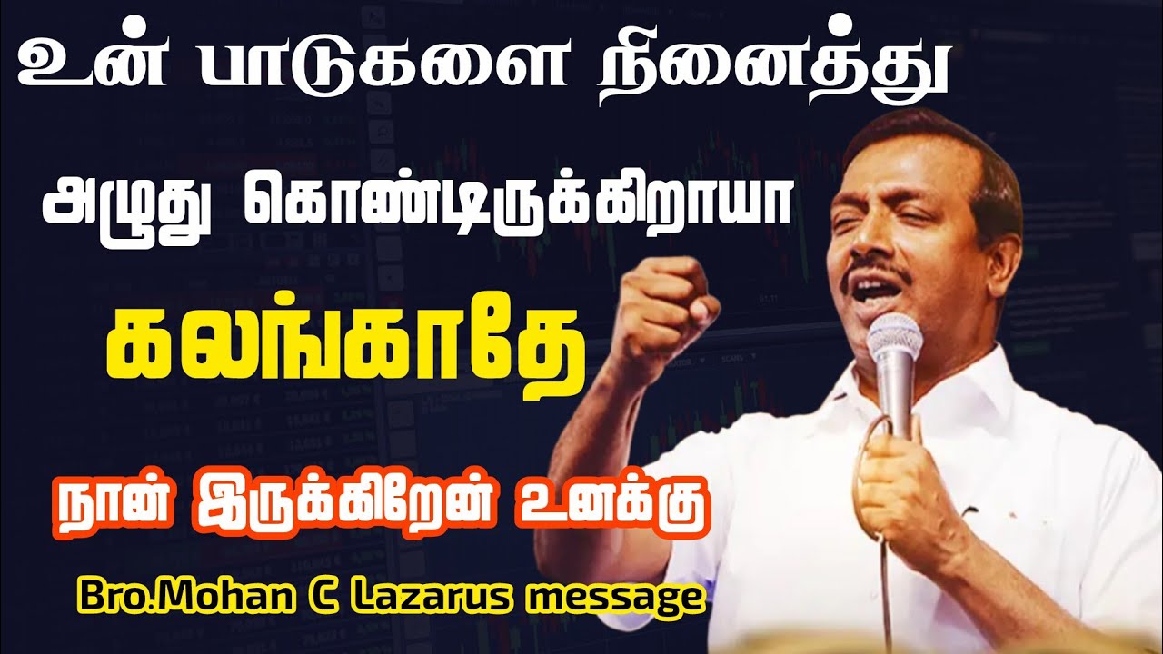 பாடுகளை நினைத்து அழுது கொண்டிருக்கிறாயா கலங்காதே நான் இருக்கிறேன் உனக்கு|Bro.Mohan C Lazarus message