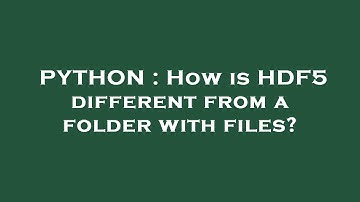 PYTHON : How is HDF5 different from a folder with files?