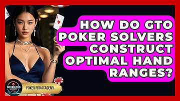 How Do GTO Poker Solvers Construct Optimal Hand Ranges? - Poker Pro Academy
