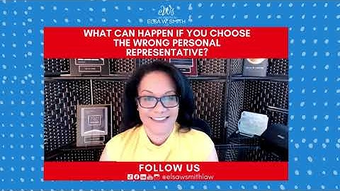 WHAT CAN HAPPEN IF YOU CHOOSE THE WRONG PERSONAL REPRESENTATIVE?