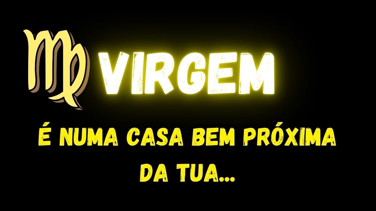 ♍️VIRGEM😔É NUMA CASA BEM PRÓXIMA DA TUA...