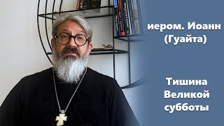 О тишине Великой субботы иером. Иоанн (Гуайта)