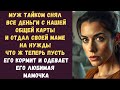 Муж тайком снял все деньги с нашей общей карты и отдал своей маме на нужды Что ж теперь пусть его
