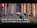 На Исаакиевском соборе в Петербурге развернули бело-красно-белый флаг