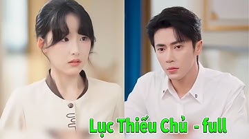 Lục Thiếu Chủ full tập | Làm Trước Yêu Sau full trọn bộ | Tổng tài ế chỏng trơ phải lòng cô hầu gái