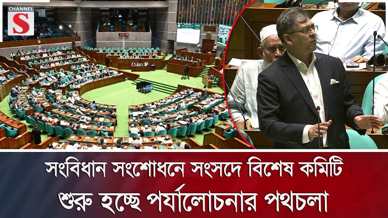 সংবিধান সংশোধনে সংসদে বিশেষ কমিটি; শুরু হচ্ছে পর্যালোচনার পথচলা | Parliament | Channel S News