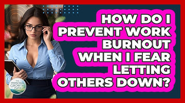 How Do I Prevent Work Burnout When I Fear Letting Others Down? - The Personal Growth Path