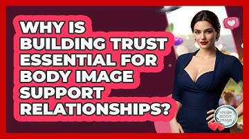 Why Is Building Trust Essential For Body Image Support Relationships? - Inside Body Image